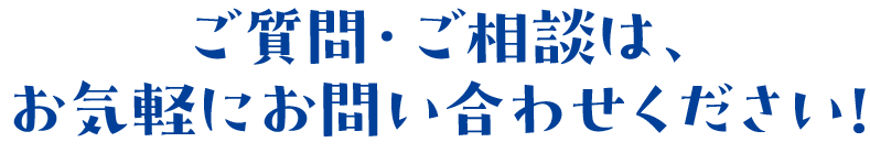 ご質問・ご相談は、お気軽にお問い合わせください!