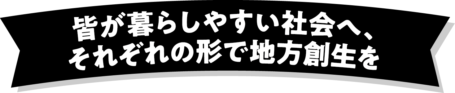 皆が暮らしやすい社会へ、それぞれの形で地方創生を